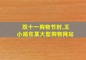 双十一购物节时,王小姐在某大型购物网站