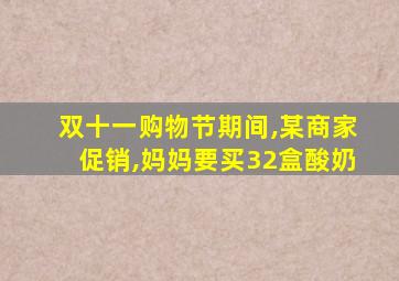 双十一购物节期间,某商家促销,妈妈要买32盒酸奶