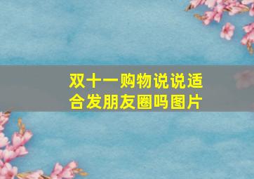 双十一购物说说适合发朋友圈吗图片