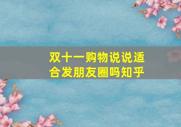 双十一购物说说适合发朋友圈吗知乎