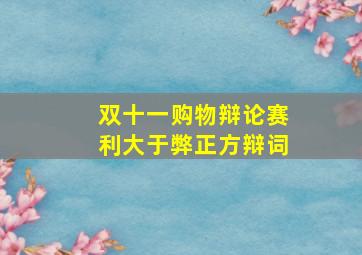 双十一购物辩论赛利大于弊正方辩词