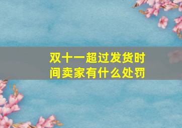 双十一超过发货时间卖家有什么处罚