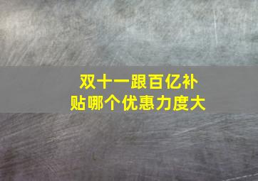 双十一跟百亿补贴哪个优惠力度大