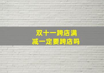 双十一跨店满减一定要跨店吗