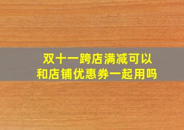 双十一跨店满减可以和店铺优惠券一起用吗