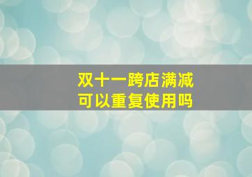 双十一跨店满减可以重复使用吗