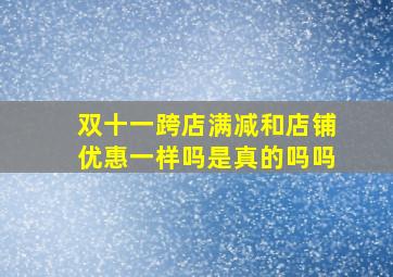 双十一跨店满减和店铺优惠一样吗是真的吗吗