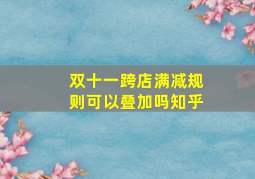 双十一跨店满减规则可以叠加吗知乎