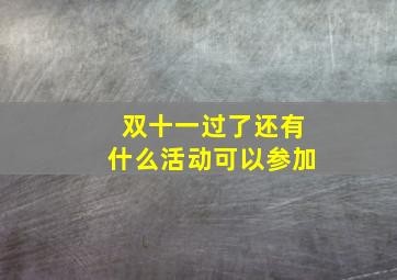 双十一过了还有什么活动可以参加