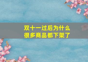 双十一过后为什么很多商品都下架了