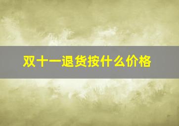 双十一退货按什么价格