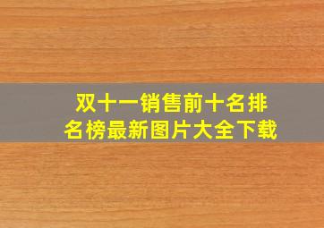 双十一销售前十名排名榜最新图片大全下载