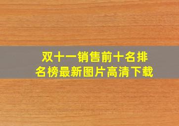 双十一销售前十名排名榜最新图片高清下载