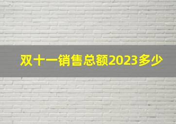 双十一销售总额2023多少