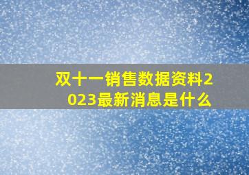 双十一销售数据资料2023最新消息是什么