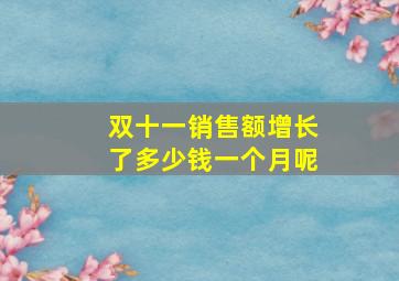 双十一销售额增长了多少钱一个月呢