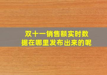 双十一销售额实时数据在哪里发布出来的呢