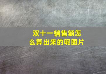 双十一销售额怎么算出来的呢图片