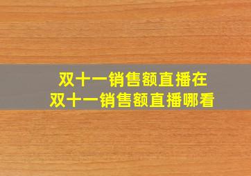 双十一销售额直播在双十一销售额直播哪看