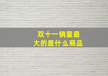 双十一销量最大的是什么商品