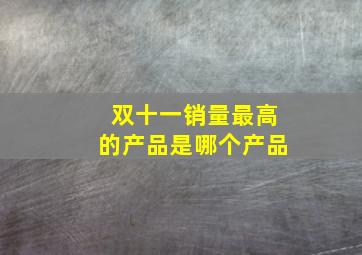 双十一销量最高的产品是哪个产品