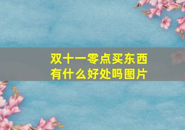 双十一零点买东西有什么好处吗图片