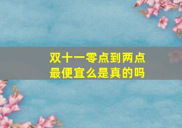 双十一零点到两点最便宜么是真的吗