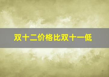 双十二价格比双十一低