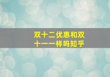 双十二优惠和双十一一样吗知乎