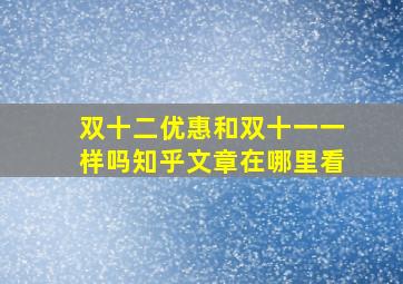 双十二优惠和双十一一样吗知乎文章在哪里看