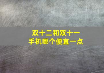 双十二和双十一手机哪个便宜一点