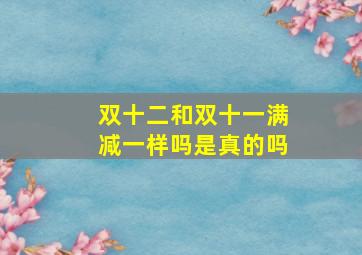 双十二和双十一满减一样吗是真的吗