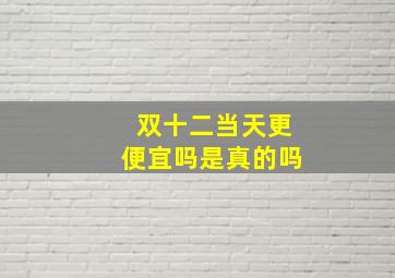 双十二当天更便宜吗是真的吗