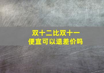 双十二比双十一便宜可以退差价吗