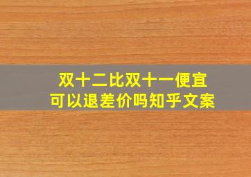 双十二比双十一便宜可以退差价吗知乎文案