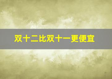 双十二比双十一更便宜