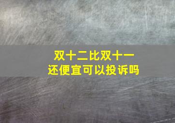 双十二比双十一还便宜可以投诉吗