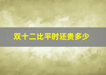 双十二比平时还贵多少