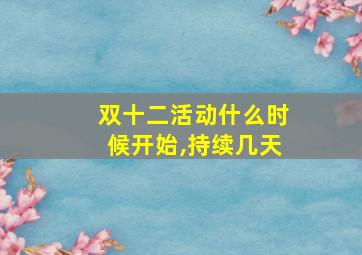 双十二活动什么时候开始,持续几天