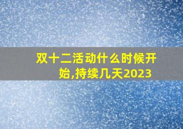 双十二活动什么时候开始,持续几天2023