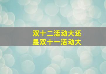 双十二活动大还是双十一活动大