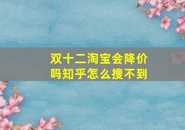 双十二淘宝会降价吗知乎怎么搜不到