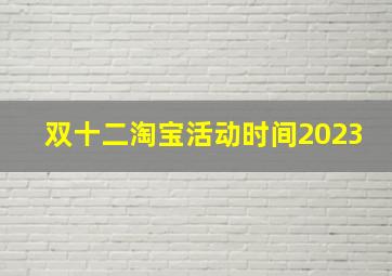 双十二淘宝活动时间2023