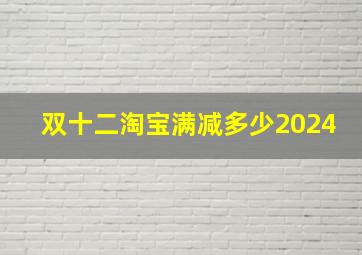 双十二淘宝满减多少2024