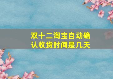 双十二淘宝自动确认收货时间是几天