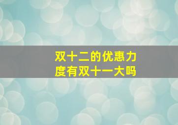 双十二的优惠力度有双十一大吗