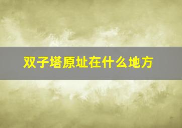 双子塔原址在什么地方