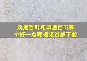 双层百叶和单层百叶哪个好一点呢视频讲解下载