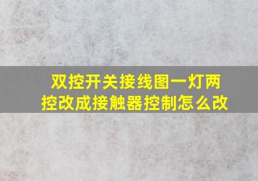 双控开关接线图一灯两控改成接触器控制怎么改