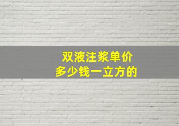 双液注浆单价多少钱一立方的